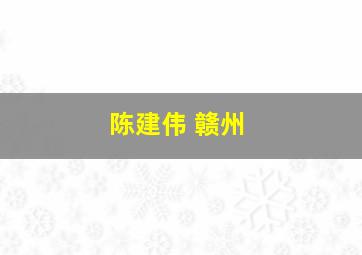 陈建伟 赣州